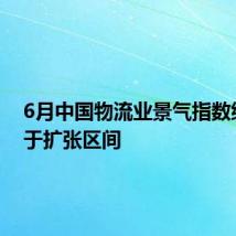 6月中国物流业景气指数继续位于扩张区间