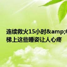 连续救火15小时&#32;楼梯上这些睡姿让人心疼