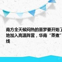 南方全天候闷热的噩梦要开始了!江南多地加入高温阵营,华南“蒸煮”模式不下线