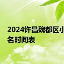 2024许昌魏都区小学报名时间表