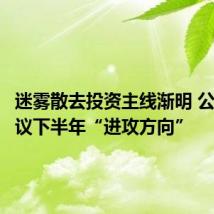 迷雾散去投资主线渐明 公私募热议下半年“进攻方向”