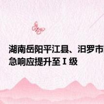湖南岳阳平江县、汨罗市防汛应急响应提升至Ⅰ级