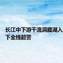 长江中下游干流洞庭湖入江口以下全线超警
