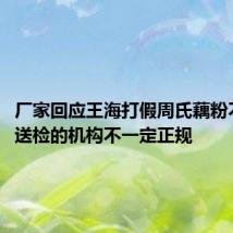 厂家回应王海打假周氏藕粉不含藕:送检的机构不一定正规