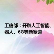 工信部:开辟人工智能、人形机器人、6G等新赛道