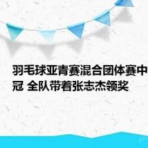 羽毛球亚青赛混合团体赛中国队夺冠 全队带着张志杰领奖