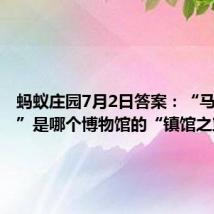 蚂蚁庄园7月2日答案:“马踏飞燕”是哪个博物馆的“镇馆之宝”