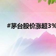 #茅台股价涨超3%#