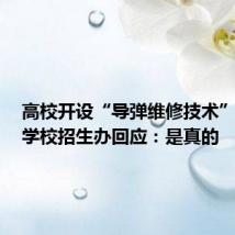 高校开设“导弹维修技术”专业?学校招生办回应:是真的