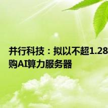 并行科技:拟以不超1.28亿元采购AI算力服务器