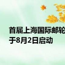 首届上海国际邮轮节将于8月2日启动