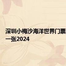 深圳小梅沙海洋世界门票多少钱一张2024