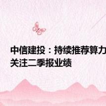 中信建投:持续推荐算力板块,关注二季报业绩