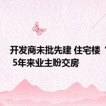 开发商未批先建 住宅楼“烂尾” 5年来业主盼交房
