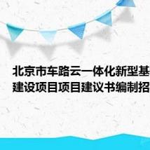 北京市车路云一体化新型基础设施建设项目项目建议书编制招标