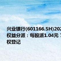 兴业银行(601166.SH)2023年年度权益分派：每股派1.04元 7月8日股权登记