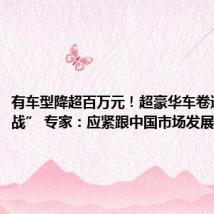 有车型降超百万元!超豪华车卷进“价格战” 专家:应紧跟中国市场发展趋势