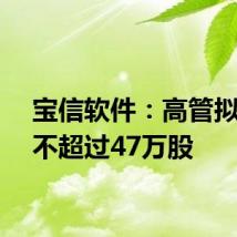 宝信软件:高管拟减持不超过47万股