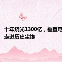 十年烧光1300亿，垂直电商终将走进历史尘埃