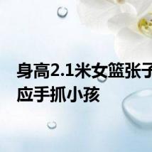 身高2.1米女篮张子宇回应手抓小孩