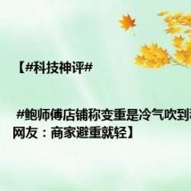 【#科技神评# | #鲍师傅店铺称变重是冷气吹到秤上# ，网友：商家避重就轻】
