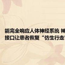 能完全响应人体神经系统 神经义肢接口让患者恢复“仿生行走”