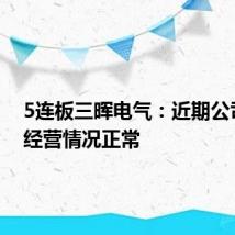 5连板三晖电气:近期公司生产经营情况正常