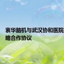 衷华脑机与武汉协和医院签署战略合作协议
