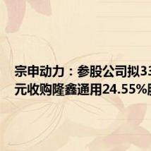 宗申动力:参股公司拟33.46亿元收购隆鑫通用24.55%股权