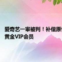 爱奇艺一审被判！补偿原告41天黄金VIP会员