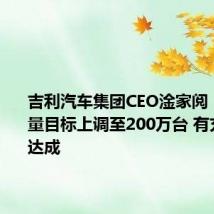 吉利汽车集团CEO淦家阅:全年销量目标上调至200万台 有充分信心达成