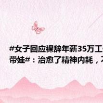#女子回应裸辞年薪35万工作回村带娃#:治愈了精神内耗,不后
