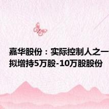 嘉华股份:实际控制人之一高泽林拟增持5万股-10万股股份
