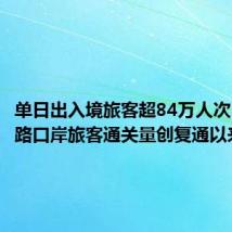 单日出入境旅客超84万人次 深圳陆路口岸旅客通关量创复通以来新高