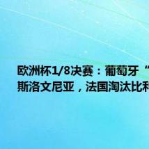欧洲杯1/8决赛：葡萄牙“点杀”斯洛文尼亚，法国淘汰比利时