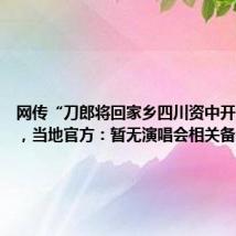网传“刀郎将回家乡四川资中开演唱会”,当地官方:暂无演唱会相关备案