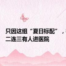 只因这组“夏日标配”，杭州接二连三有人进医院
