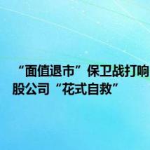 “面值退市”保卫战打响 多家A股公司“花式自救”