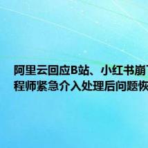 阿里云回应B站、小红书崩了:工程师紧急介入处理后问题恢复了