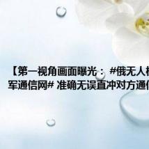 【第一视角画面曝光： #俄无人机瘫痪乌军通信网# 准确无误直冲对方通信塔】
