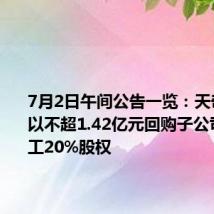 7月2日午间公告一览:天奇股份拟以不超1.42亿元回购子公司天奇重工20%股权