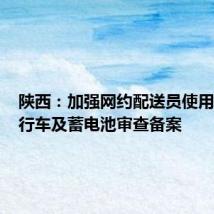 陕西:加强网约配送员使用电动自行车及蓄电池审查备案