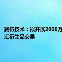 赛伍技术:拟开展2000万美元外汇衍生品交易