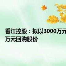 香江控股:拟以3000万元-6000万元回购股份