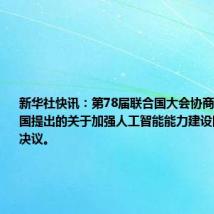 新华社快讯:第78届联合国大会协商一致通过中国提出的关于加强人工智能能力建设国际合作的决议。