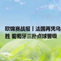 欧锦赛战报丨法国再凭乌龙球获胜 葡萄牙三扑点球晋级
