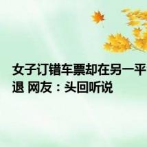 女子订错车票却在另一平台免费退 网友:头回听说