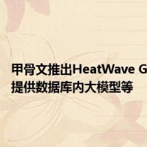 甲骨文推出HeatWave GenAI,提供数据库内大模型等