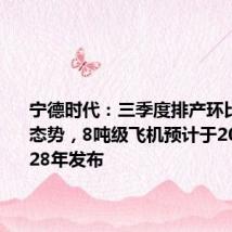 宁德时代:三季度排产环比呈增长态势,8吨级飞机预计于2027到2028年发布