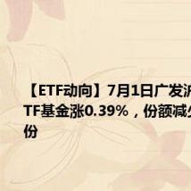 【ETF动向】7月1日广发沪深300ETF基金涨0.39%,份额减少1.02亿份